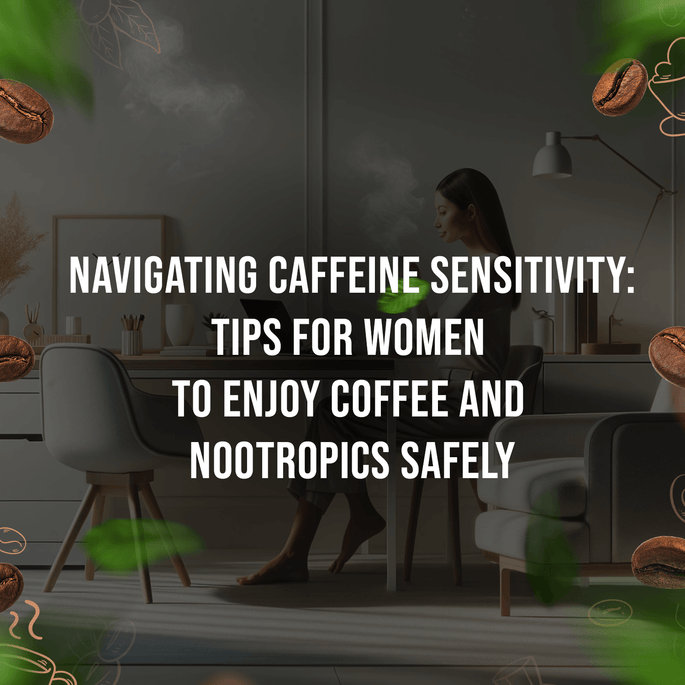 Navigating Caffeine Sensitivity: Tips for Women to Enjoy Coffee and Nootropics Safely
